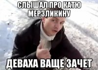 слышал про катю мерзликину деваха ваще зачет