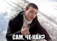  сам, че как?