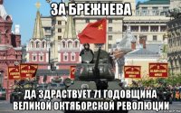 за брежнева да здраствует 71 годовщина великой октяборской революции