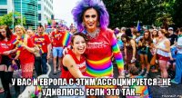  у вас и европа с этим ассоциируется...не удивлюсь если это так...