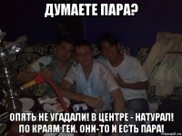 думаете пара? опять не угадали! в центре - натурал! по краям геи. они-то и есть пара!