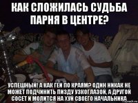 как сложилась судьба парня в центре? успешный! а как геи по краям? один никак не может подчинить пизду узкоглазой, а другой сосет и молится на хуй своего начальника