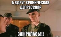 а вдруг хроническая депрессия? зажралась!!!
