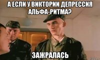а если у виктории депрессия альфа-ритма? зажралась
