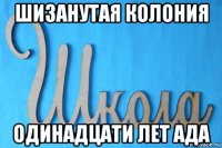 шизанутая колония одинадцати лет ада