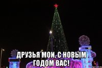  друзья мои, с новым годом вас!