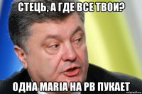 стець, а где все твои? одна мaria на рв пукает