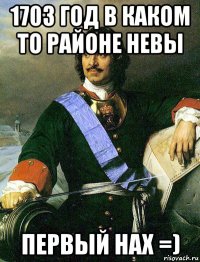 1703 год в каком то районе невы первый нах =)