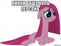 пинки ваще ноль персона. 