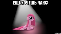 еще хочешь чаю? 