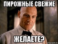 пирожные свежие желаете?