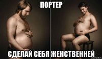 портер сделай себя женственней
