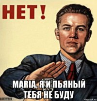  maria, я и пьяный тебя не буду
