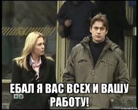  ебал я вас всех и вашу работу!