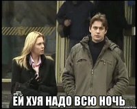  ей хуя надо всю ночь