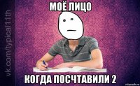моё лицо когда посчтавили 2