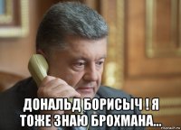  дональд борисыч ! я тоже знаю брохмана...