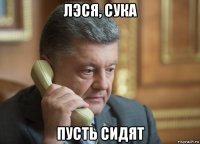 лэся, сука пусть сидят