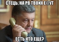 стець, на рв твоих е@ут есть кто еще?