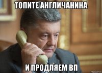 топите англичанина и продляем вп