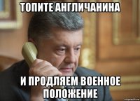 топите англичанина и продляем военное положение