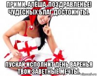 прими, алёша, поздравленье! чудесных благ достоин ты. пускай исполнит день варенья твои заветные мечты.