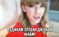  педикам элтона джона и wham!