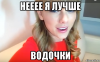 нееее я лучше водочки