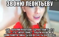 звоню леонтьеву - да! - валерий яковлевич, здравствуйте! - кто это? - это тэйлор свифт! - пошли нахуй! меж нами памяти туман ты как во сне ты как во сне!