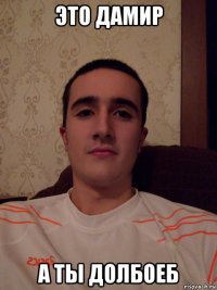 это дамир а ты долбоеб