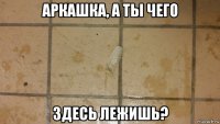 аркашка, а ты чего здесь лежишь?
