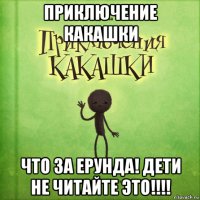 приключение какашки что за ерунда! дети не читайте это!!!!