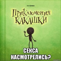  секса насмотрелись?
