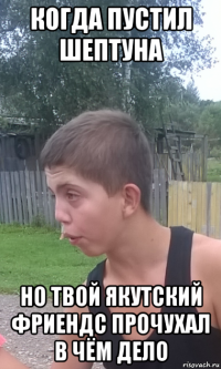 когда пустил шептуна но твой якутский фриендс прочухал в чём дело