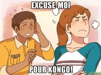 excuse-moi pour kongo!