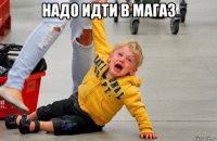 надо идти в магаз 