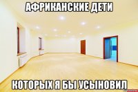 африканские дети которых я бы усыновил