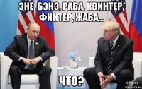 эне, бэнэ, раба, квинтер, финтер, жаба... что?
