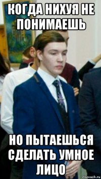 когда нихуя не понимаешь но пытаешься сделать умное лицо