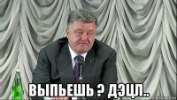  выпьешь ? дэцл..