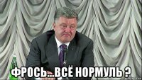 фрось...всё нормуль ?
