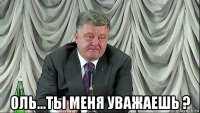  оль...ты меня уважаешь ?