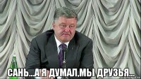  сань...а я думал,мы друзья...