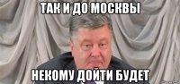 так и до москвы некому дойти будет