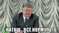  наташ...всё нормуль!