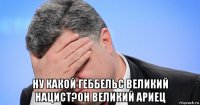  ну какой геббельс великий нацист?он великий ариец
