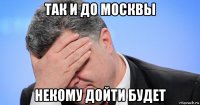 так и до москвы некому дойти будет