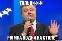 тильки-и-и рюмка водки на столе