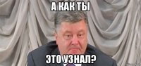 а как ты это узнал?
