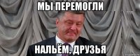 мы перемогли нальём, друзья
